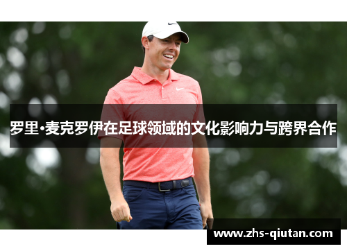 罗里·麦克罗伊在足球领域的文化影响力与跨界合作 罗里·麦克罗伊在足球领域的文化影响力与跨界合作