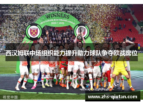 西汉姆联中场组织能力提升助力球队争夺欧战席位 西汉姆联中场组织能力提升助力球队争夺欧战席位