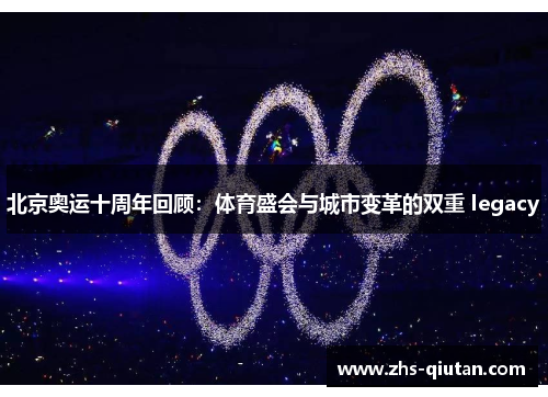 北京奥运十周年回顾:体育盛会与城市变革的双重 legacy 北京奥运十周年回顾:体育盛会与城市变革的双重 legacy