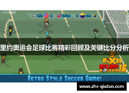 里约奥运会足球比赛精彩回顾及关键比分分析